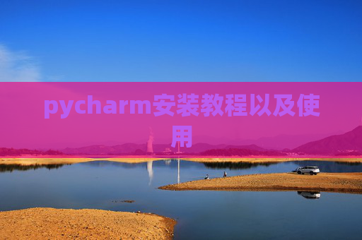 pycharm安装教程以及使用 pycharm安装教程以及使用